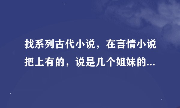 找系列古代小说，在言情小说把上有的，说是几个姐妹的分别嫁给几个皇帝，然后发生的故事