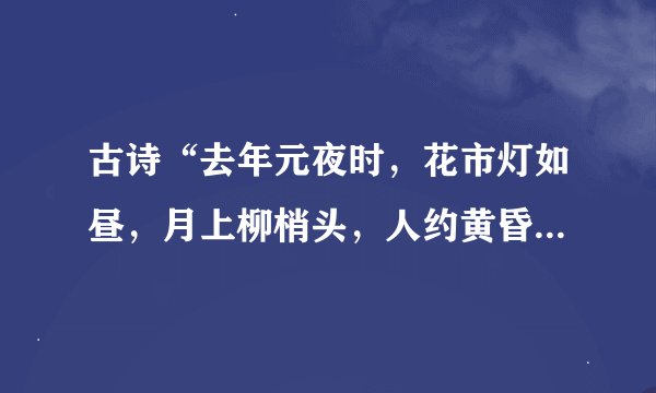 古诗“去年元夜时，花市灯如昼，月上柳梢头，人约黄昏后”中，“元夜”所指的传统节日是(?)。