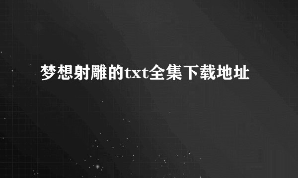 梦想射雕的txt全集下载地址