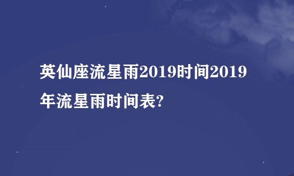 英仙座流星雨2019时间2019年流星雨时间表?