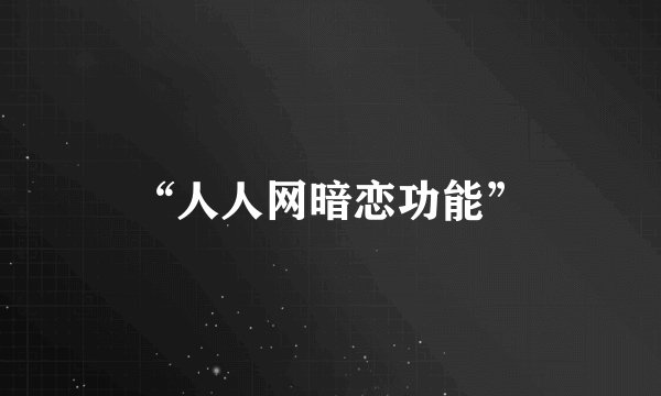 “人人网暗恋功能”