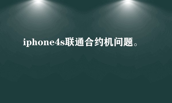 iphone4s联通合约机问题。