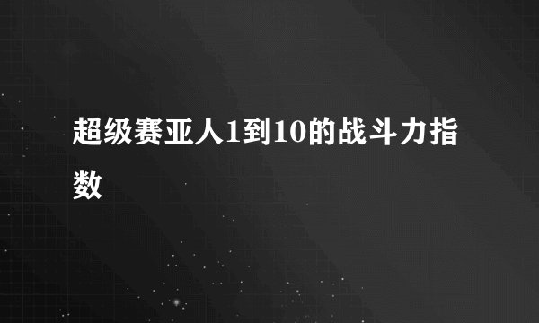 超级赛亚人1到10的战斗力指数