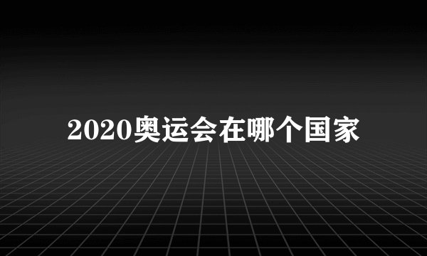 2020奥运会在哪个国家
