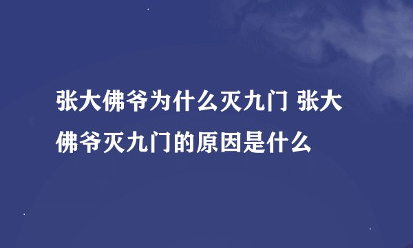 张大佛爷为什么灭九门 张大佛爷灭九门的原因是什么