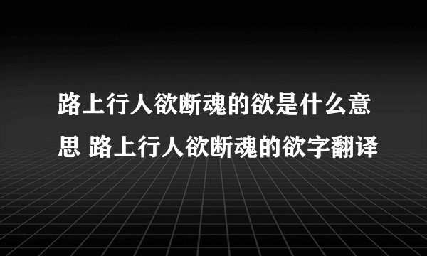 路上行人欲断魂的欲是什么意思 路上行人欲断魂的欲字翻译