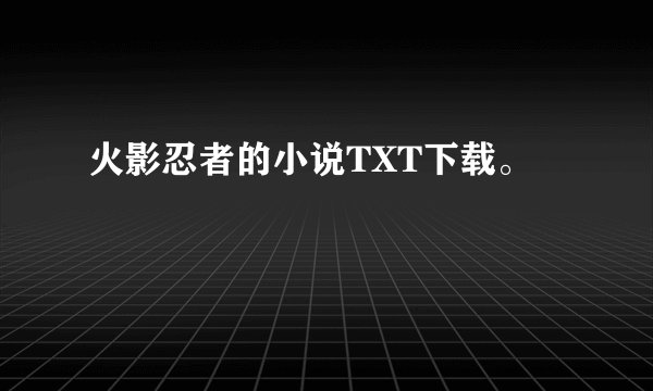 火影忍者的小说TXT下载。