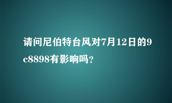 请问尼伯特台风对7月12日的9c8898有影响吗？