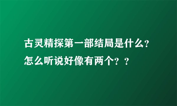 古灵精探第一部结局是什么？怎么听说好像有两个？？