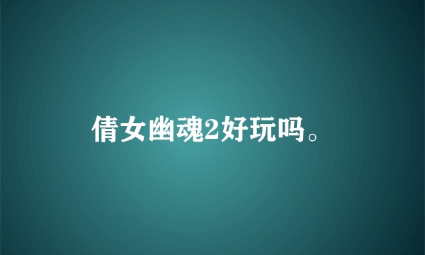 倩女幽魂2好玩吗。