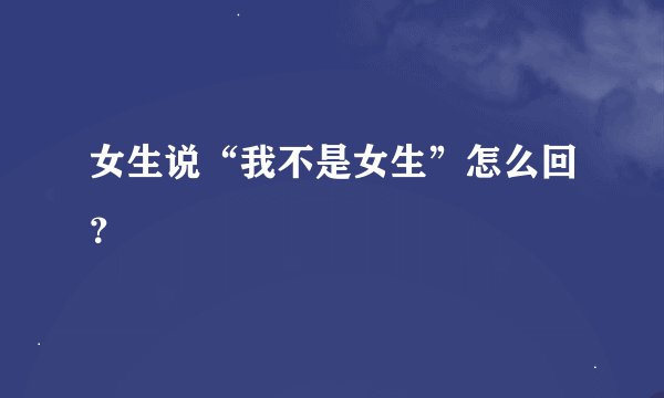 女生说“我不是女生”怎么回？