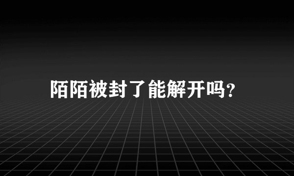 陌陌被封了能解开吗？