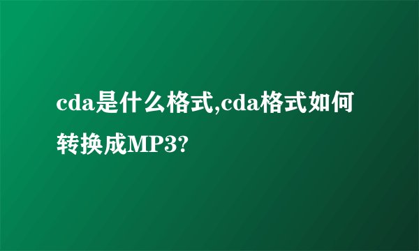 cda是什么格式,cda格式如何转换成MP3?