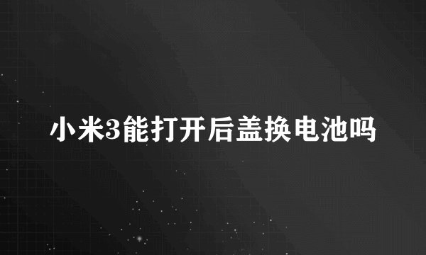 小米3能打开后盖换电池吗