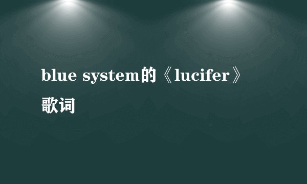 blue system的《lucifer》 歌词