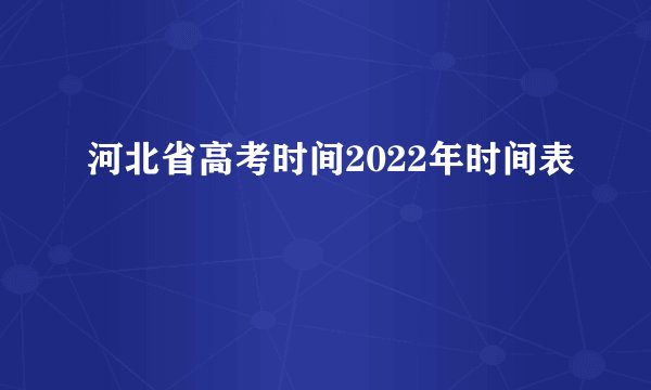 河北省高考时间2022年时间表