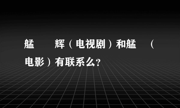 艋舺燿辉（电视剧）和艋舺（电影）有联系么？