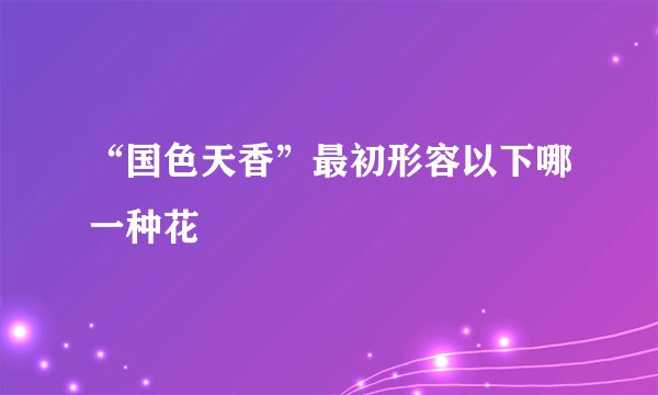“国色天香”最初形容以下哪一种花