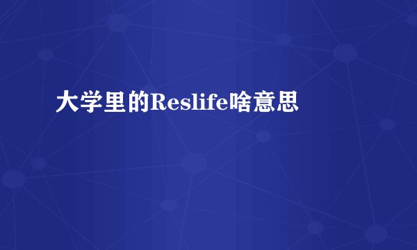 大学里的Reslife啥意思