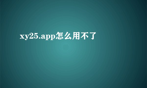 xy25.app怎么用不了