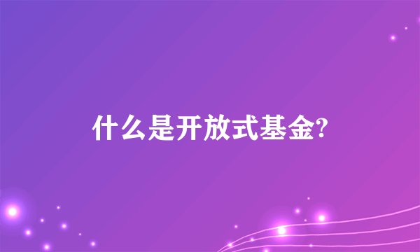 什么是开放式基金?