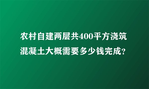 农村自建两层共400平方浇筑混凝土大概需要多少钱完成？