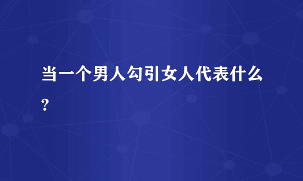 当一个男人勾引女人代表什么？