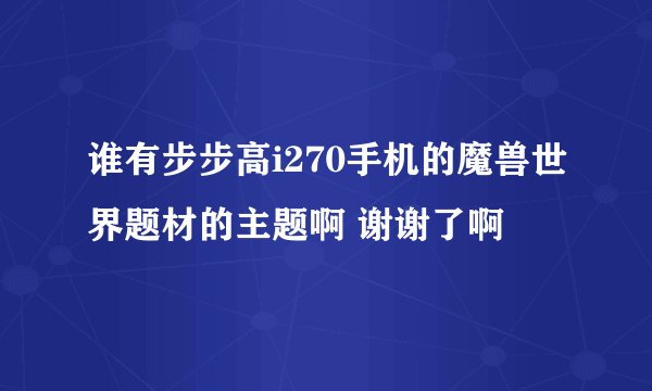 谁有步步高i270手机的魔兽世界题材的主题啊 谢谢了啊