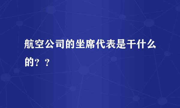 航空公司的坐席代表是干什么的？？