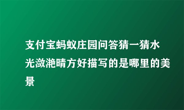 支付宝蚂蚁庄园问答猜一猜水光潋滟晴方好描写的是哪里的美景
