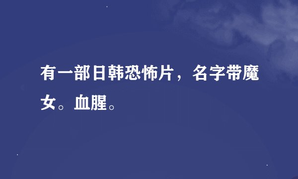 有一部日韩恐怖片，名字带魔女。血腥。