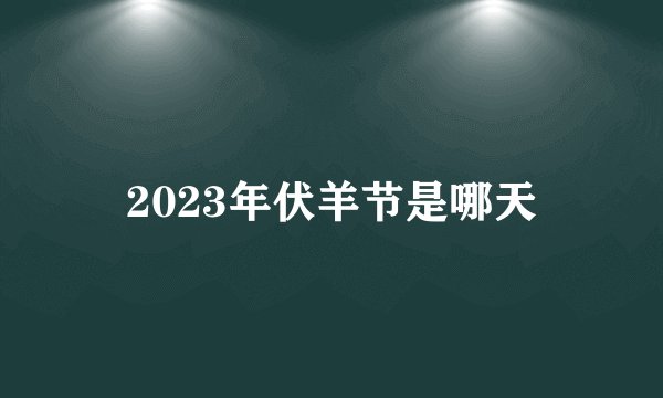 2023年伏羊节是哪天