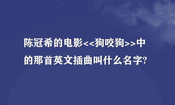 陈冠希的电影<<狗咬狗>>中的那首英文插曲叫什么名字?