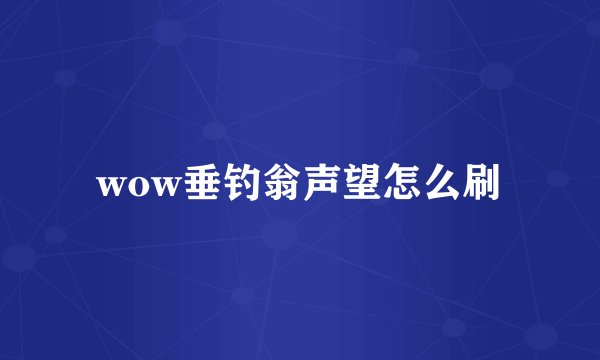 wow垂钓翁声望怎么刷