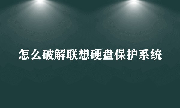 怎么破解联想硬盘保护系统