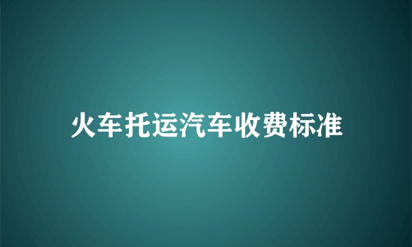 火车托运汽车收费标准