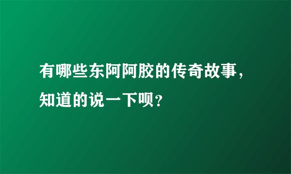 有哪些东阿阿胶的传奇故事，知道的说一下呗？