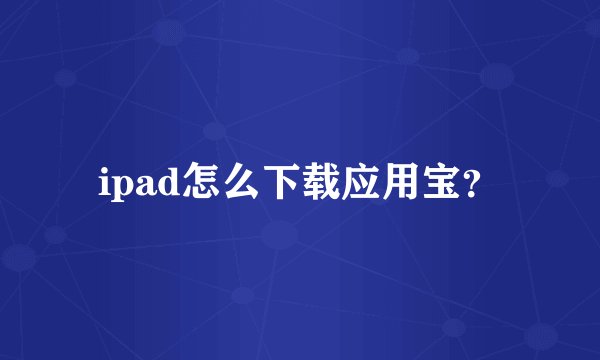 ipad怎么下载应用宝？