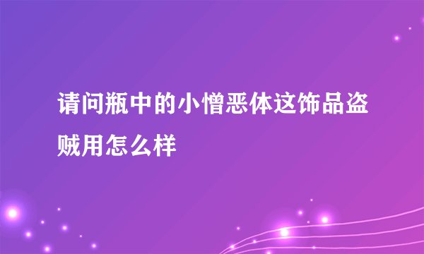 请问瓶中的小憎恶体这饰品盗贼用怎么样