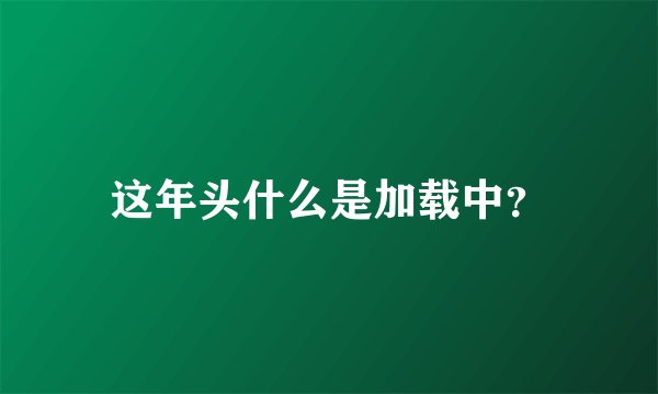 这年头什么是加载中？
