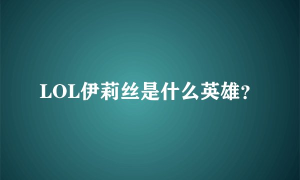 LOL伊莉丝是什么英雄？