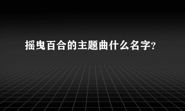 摇曳百合的主题曲什么名字？
