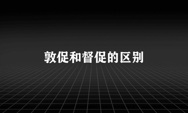 敦促和督促的区别