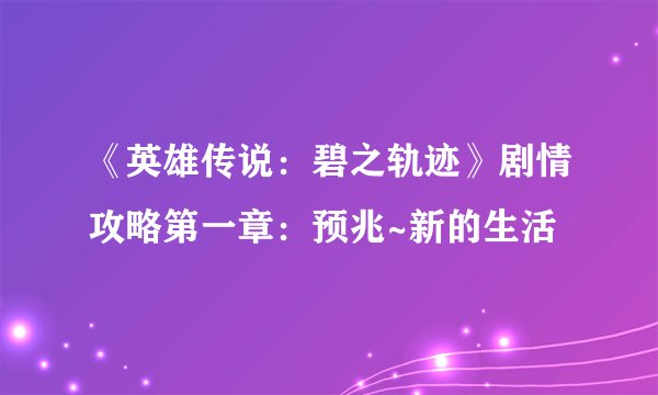 《英雄传说：碧之轨迹》剧情攻略第一章：预兆~新的生活