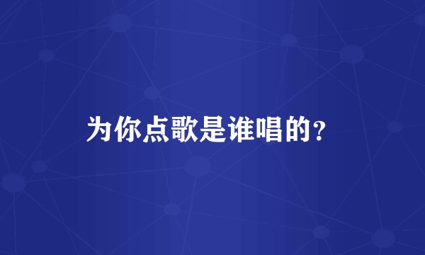 为你点歌是谁唱的？