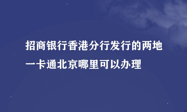 招商银行香港分行发行的两地一卡通北京哪里可以办理