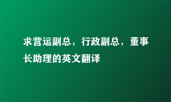 求营运副总，行政副总，董事长助理的英文翻译