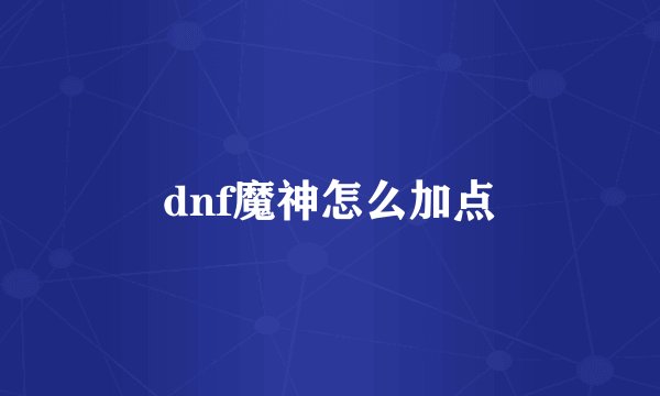 dnf魔神怎么加点