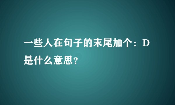 一些人在句子的末尾加个：D是什么意思？
