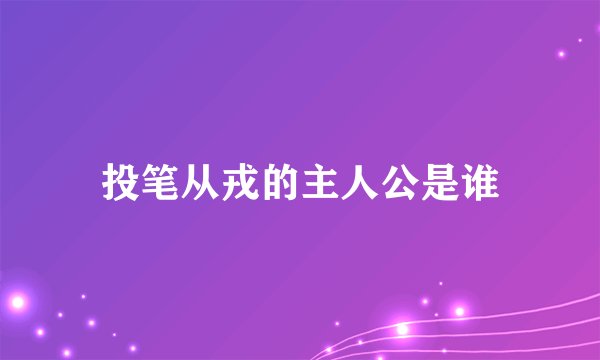 投笔从戎的主人公是谁